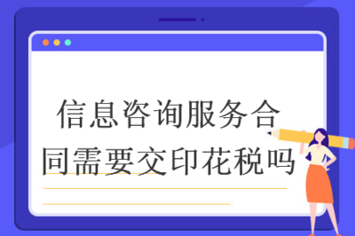 信息咨詢服務合同是否需繳納印花稅？——聚焦信息技術咨詢服務